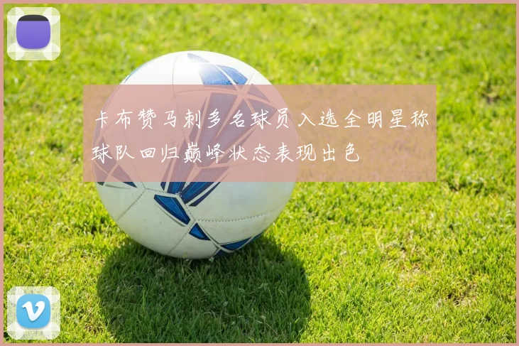 卡布赞马刺多名球员入选全明星称球队回归巅峰状态表现出色