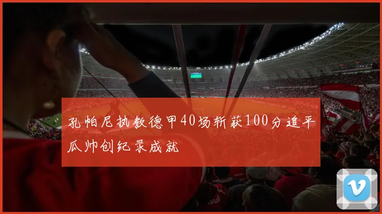 孔帕尼执教德甲40场斩获100分追平瓜帅创纪录成就