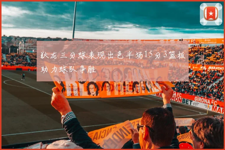 狄龙三分球表现出色半场15分3篮板助力球队争胜