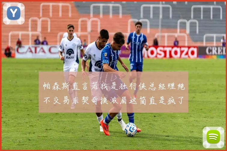 帕森斯直言若我是独行侠总经理绝不交易东契奇换浓眉这简直是疯了