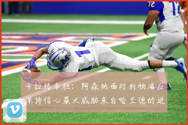 卡拉格专栏：阿森纳面对利物浦应保持信心最大威胁来自哈兰德的进攻能力