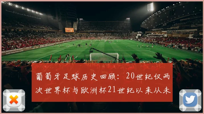 葡萄牙足球历史回顾：20世纪仅两次世界杯与欧洲杯21世纪以来从未缺席大赛