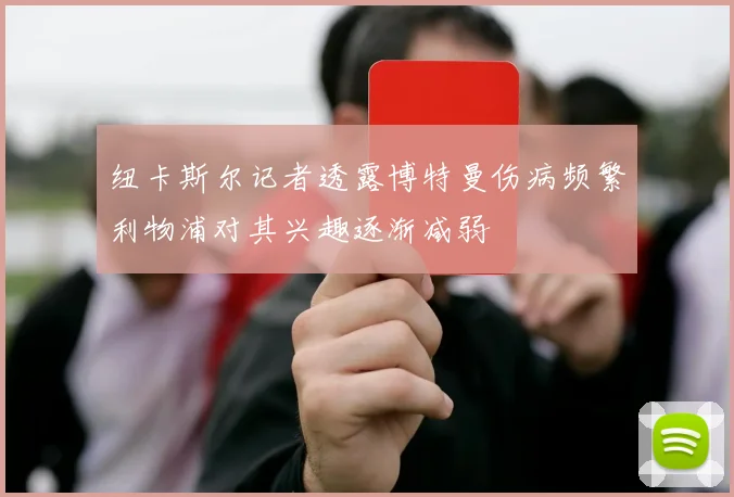 纽卡斯尔记者透露博特曼伤病频繁利物浦对其兴趣逐渐减弱