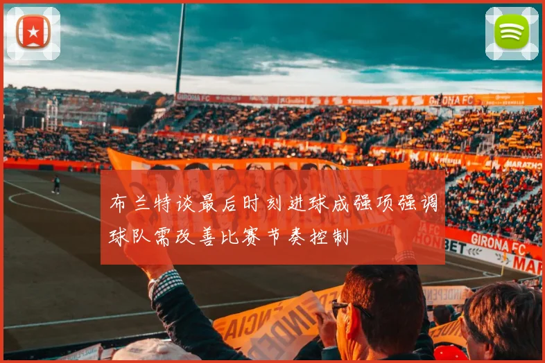 布兰特谈最后时刻进球成强项强调球队需改善比赛节奏控制