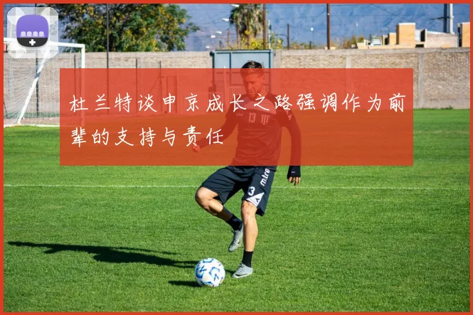 杜兰特谈申京成长之路强调作为前辈的支持与责任