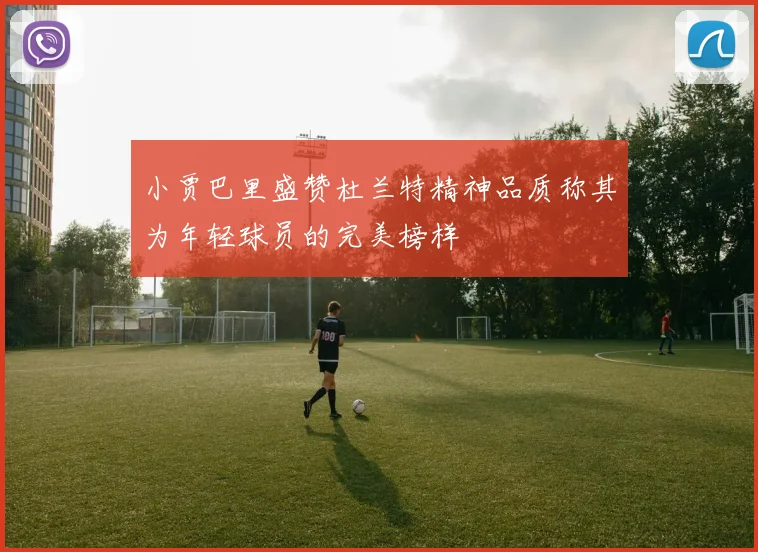 小贾巴里盛赞杜兰特精神品质称其为年轻球员的完美榜样