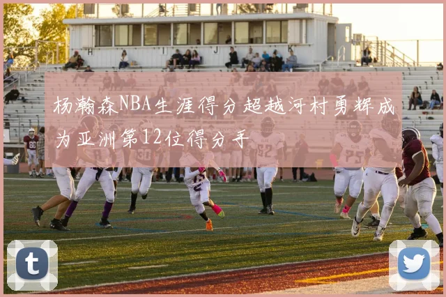 杨瀚森NBA生涯得分超越河村勇辉成为亚洲第12位得分手