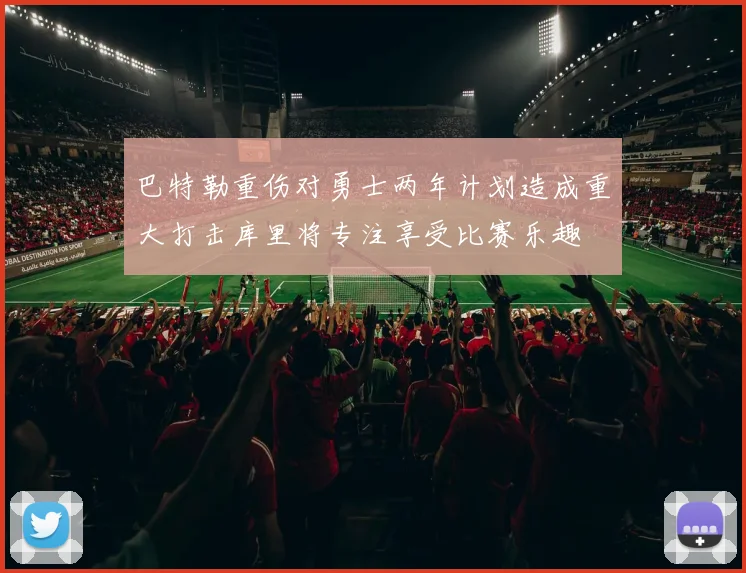 巴特勒重伤对勇士两年计划造成重大打击库里将专注享受比赛乐趣