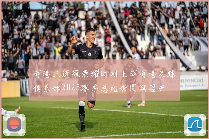 海港三连冠荣耀时刻上海海港足球俱乐部2025赛季总结会圆满召开