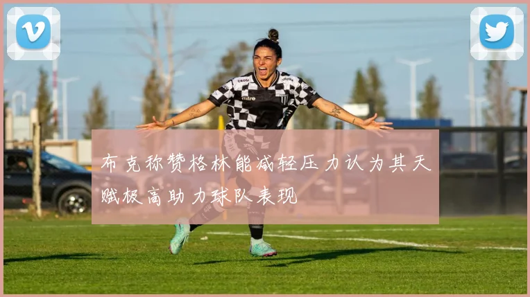 布克称赞格林能减轻压力认为其天赋极高助力球队表现