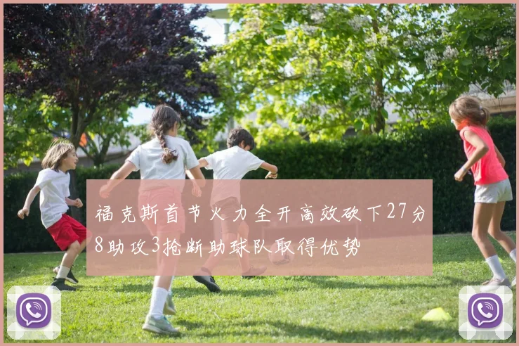 福克斯首节火力全开高效砍下27分8助攻3抢断助球队取得优势