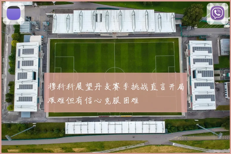 穆科科展望丹麦赛季挑战直言开局艰难但有信心克服困难