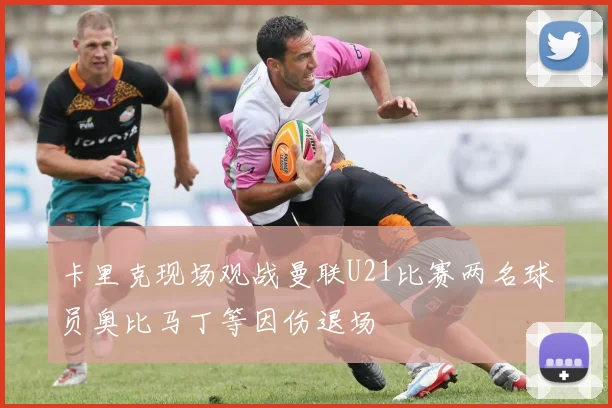 卡里克现场观战曼联U21比赛两名球员奥比马丁等因伤退场