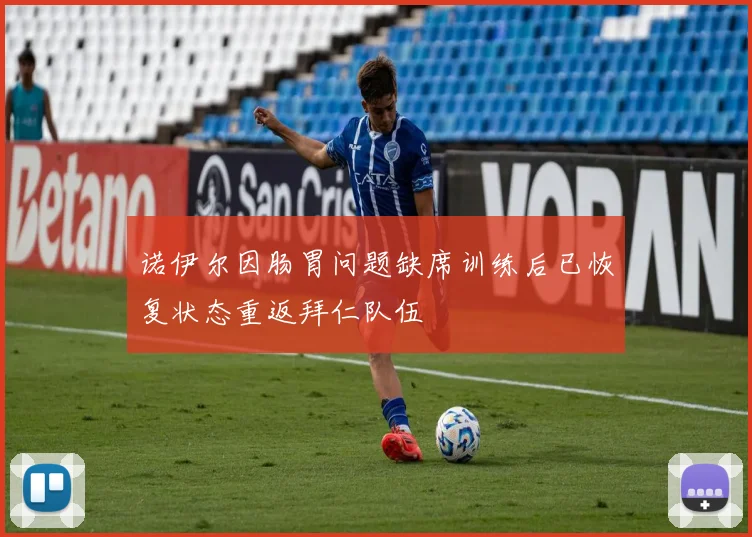 诺伊尔因肠胃问题缺席训练后已恢复状态重返拜仁队伍