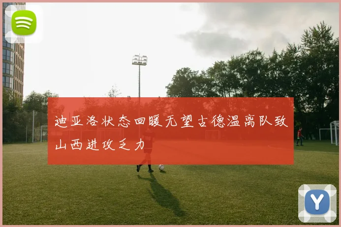 迪亚洛状态回暖无望古德温离队致山西进攻乏力
