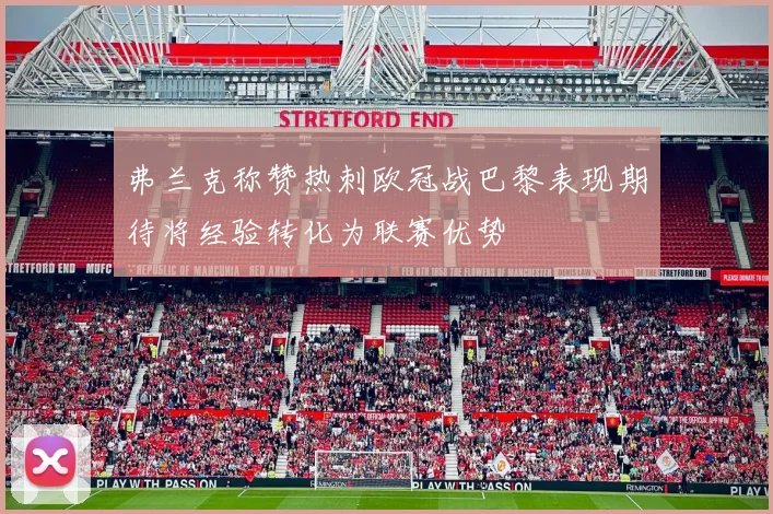 弗兰克称赞热刺欧冠战巴黎表现期待将经验转化为联赛优势