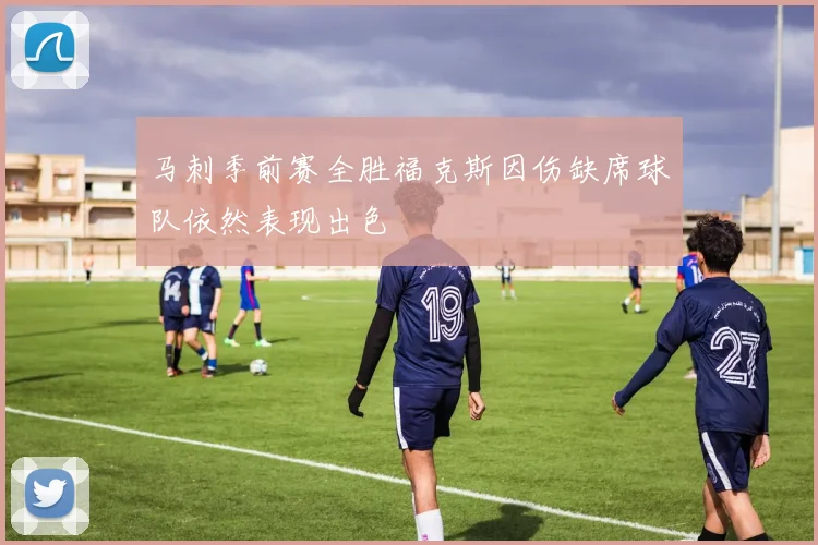马刺季前赛全胜福克斯因伤缺席球队依然表现出色