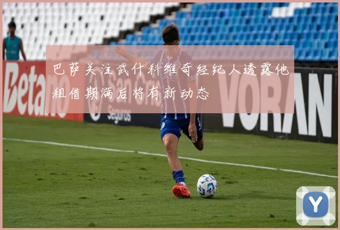 巴萨关注武什科维奇经纪人透露他租借期满后将有新动态