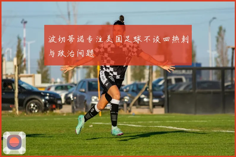 波切蒂诺专注美国足球不谈回热刺与政治问题