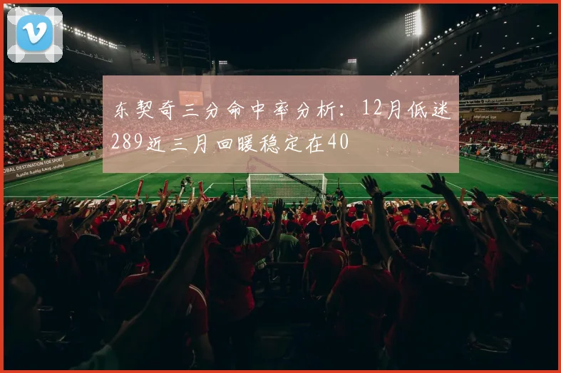 东契奇三分命中率分析：12月低迷289近三月回暖稳定在40